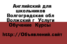Английский для школьников - Волгоградская обл., Волжский г. Услуги » Обучение. Курсы   